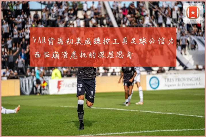 VAR背离初衷成操控工具足球公信力面临崩溃危机的深层思考