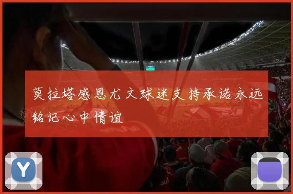 莫拉塔感恩尤文球迷支持承诺永远铭记心中情谊