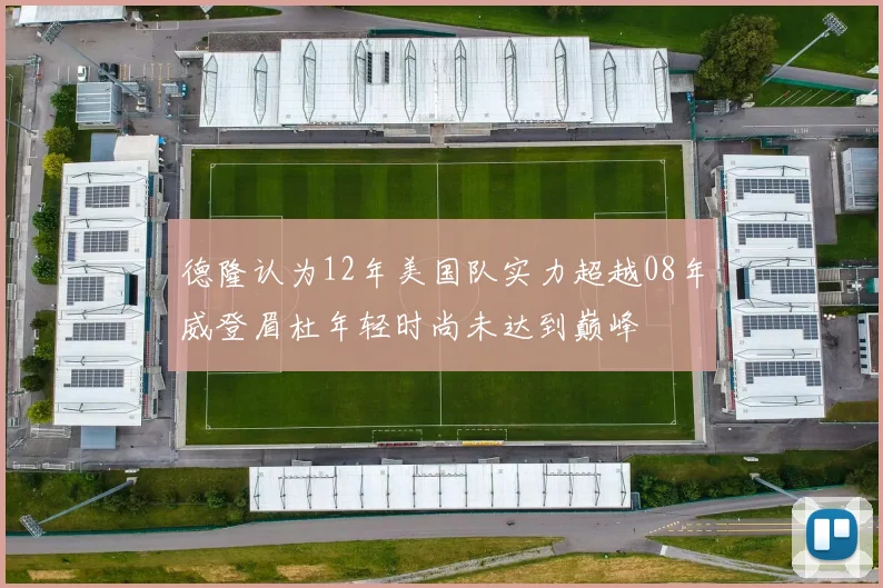 德隆认为12年美国队实力超越08年威登眉杜年轻时尚未达到巅峰
