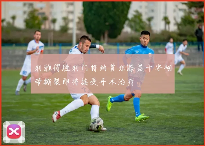 利雅得胜利门将纳贾尔膝盖十字韧带撕裂即将接受手术治疗
