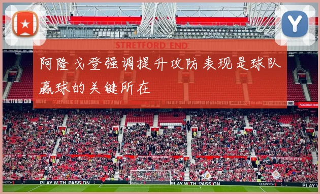 阿隆戈登强调提升攻防表现是球队赢球的关键所在