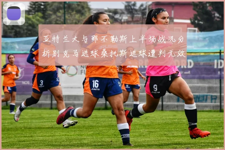 亚特兰大与那不勒斯上半场战况分析别克马进球桑托斯进球遭判无效