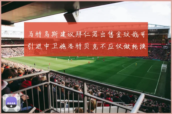 马特乌斯建议拜仁若出售金玟哉可引进中卫施洛特贝克不应仅做轮换球员