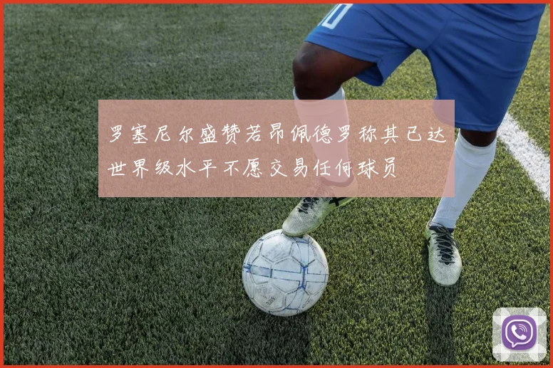 罗塞尼尔盛赞若昂佩德罗称其已达世界级水平不愿交易任何球员